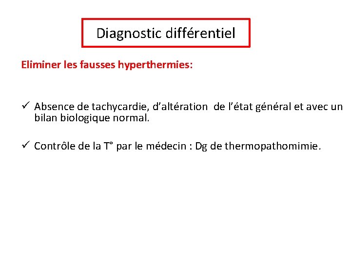 Diagnostic différentiel Eliminer les fausses hyperthermies: ü Absence de tachycardie, d’altération de l’état général