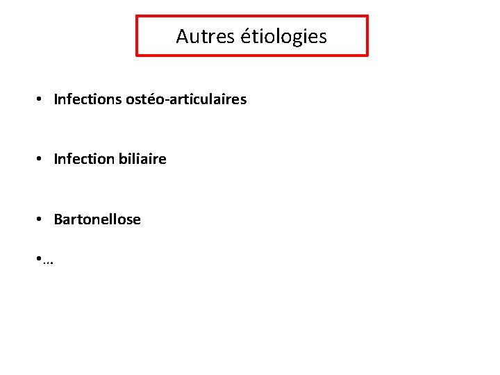 Autres étiologies • Infections ostéo-articulaires • Infection biliaire • Bartonellose • … 
