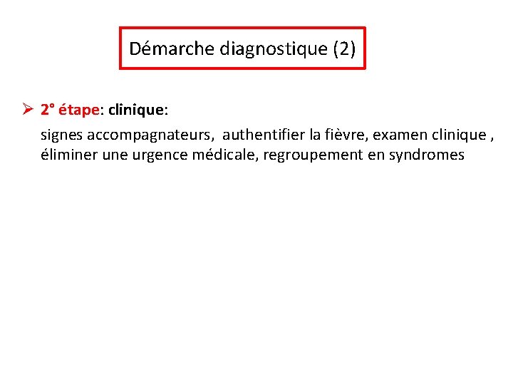 Démarche diagnostique (2) Ø 2° étape: clinique: signes accompagnateurs, authentifier la fièvre, examen clinique