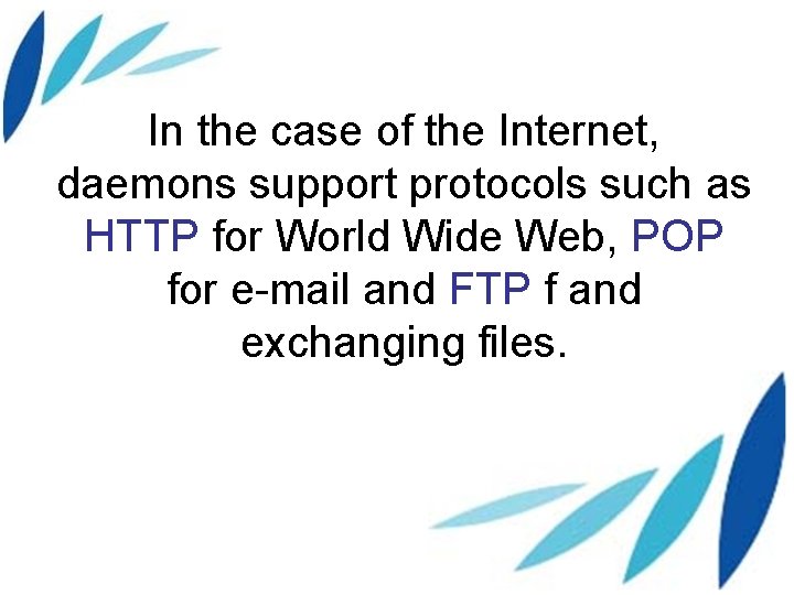 In the case of the Internet, daemons support protocols such as HTTP for World