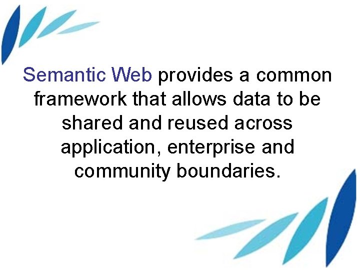 Semantic Web provides a common framework that allows data to be shared and reused