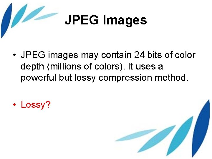 JPEG Images • JPEG images may contain 24 bits of color depth (millions of