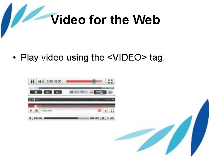 Video for the Web • Play video using the <VIDEO> tag. 