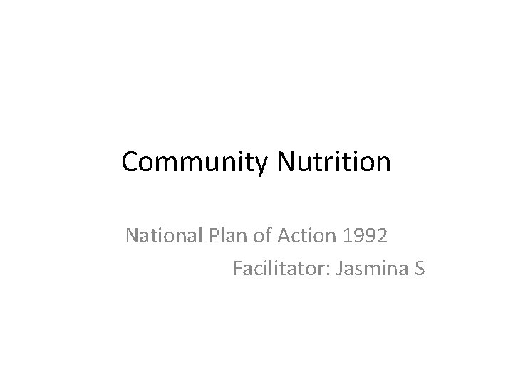 Community Nutrition National Plan of Action 1992 Facilitator: Jasmina S 