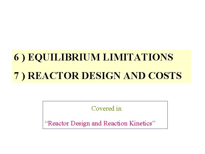 6 ) EQUILIBRIUM LIMITATIONS 7 ) REACTOR DESIGN AND COSTS Covered in “Reactor Design