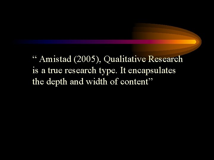 “ Amistad (2005), Qualitative Research is a true research type. It encapsulates the depth