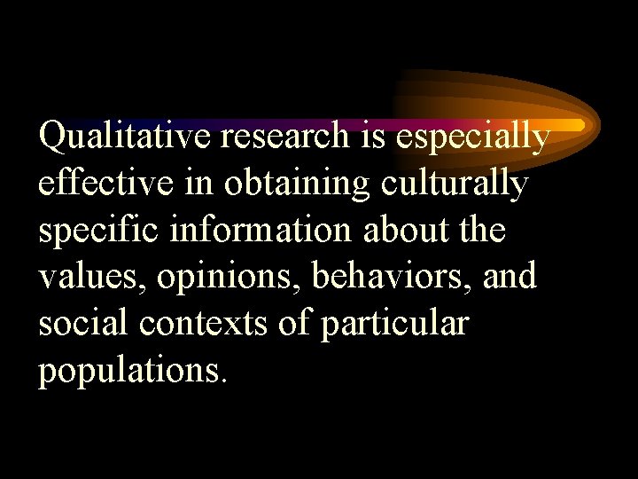 Qualitative research is especially effective in obtaining culturally specific information about the values, opinions,
