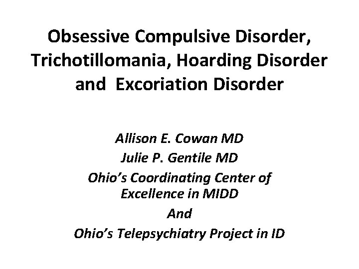 Obsessive Compulsive Disorder, Trichotillomania, Hoarding Disorder and Excoriation Disorder Allison E. Cowan MD Julie