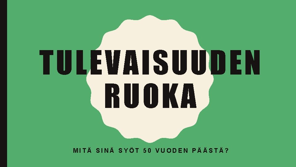 TULEVAISUUDEN RUOKA MITÄ SINÄ SYÖT 50 VUODEN PÄÄSTÄ? 