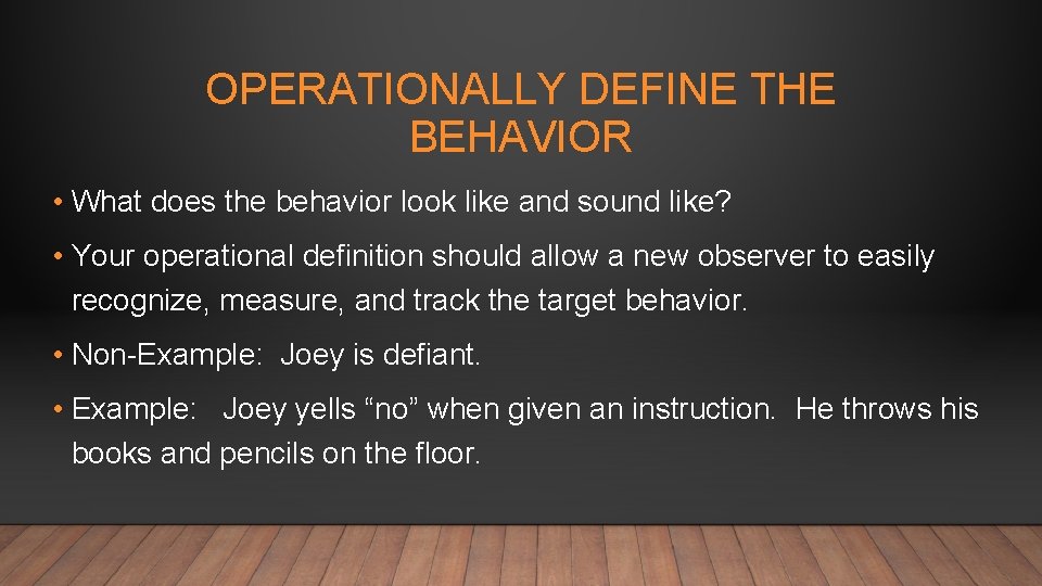 OPERATIONALLY DEFINE THE BEHAVIOR • What does the behavior look like and sound like?