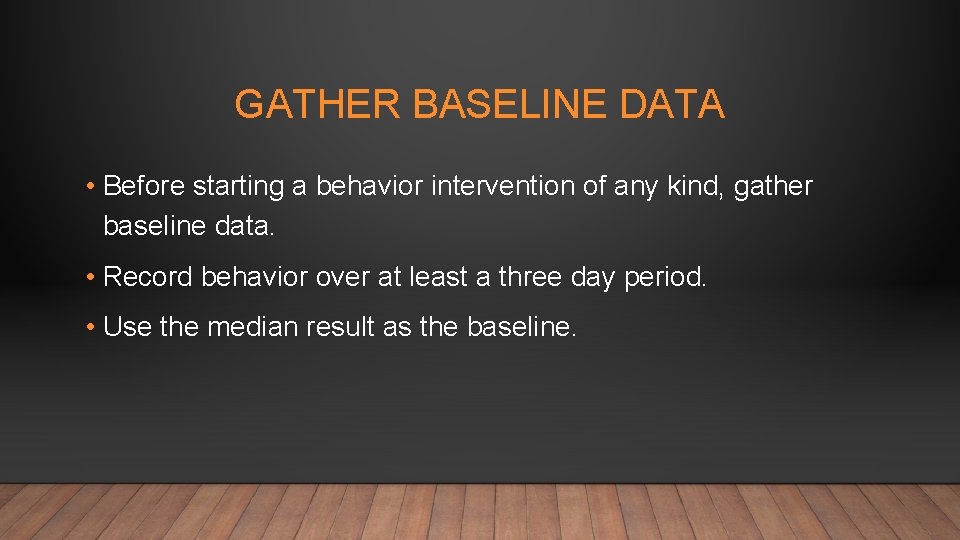 GATHER BASELINE DATA • Before starting a behavior intervention of any kind, gather baseline