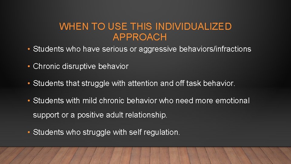 WHEN TO USE THIS INDIVIDUALIZED APPROACH • Students who have serious or aggressive behaviors/infractions