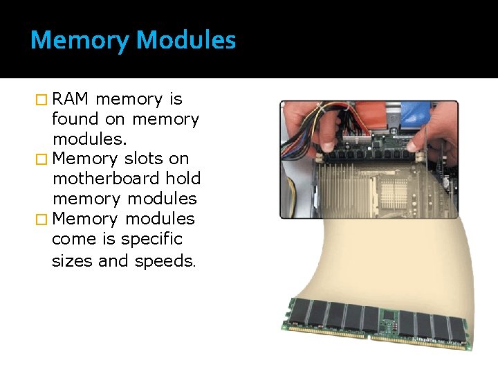 Memory Modules � RAM memory is found on memory modules. � Memory slots on