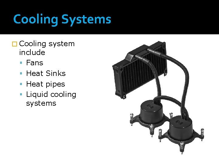 Cooling Systems � Cooling system include Fans Heat Sinks Heat pipes Liquid cooling systems