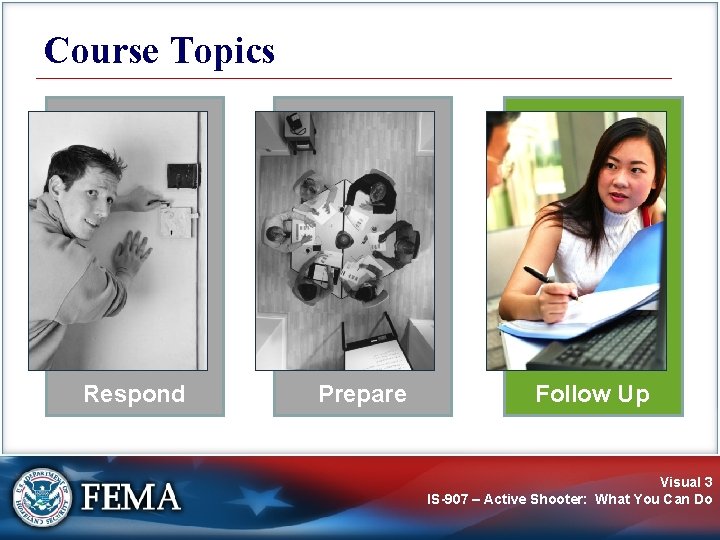 Course Topics Respond Prepare Follow Up Visual 3 IS-907 – Active Shooter: What You