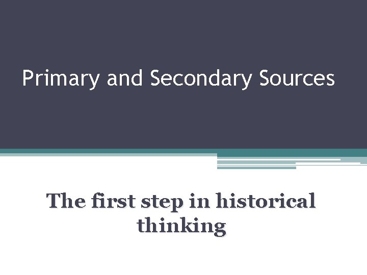 Primary and Secondary Sources The first step in