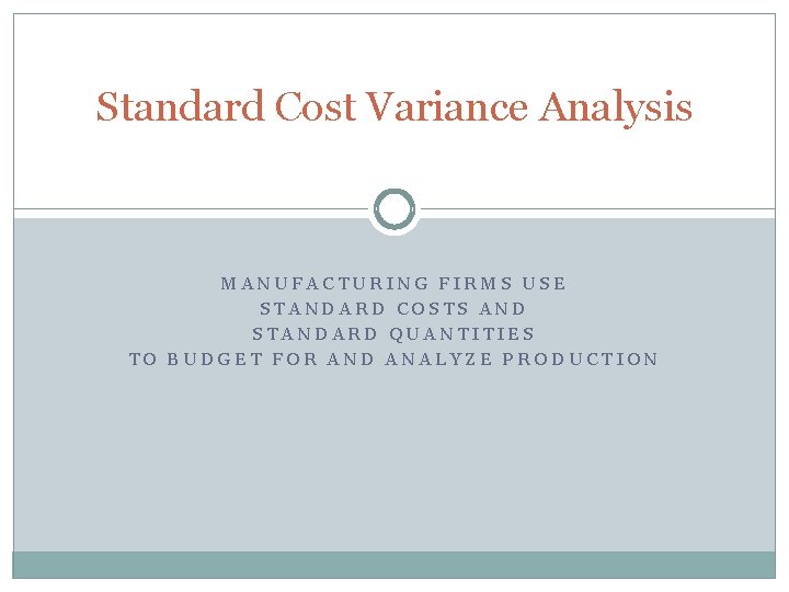 Standard Cost Variance Analysis MANUFACTURING FIRMS USE STANDARD COSTS AND STANDARD QUANTITIES TO BUDGET