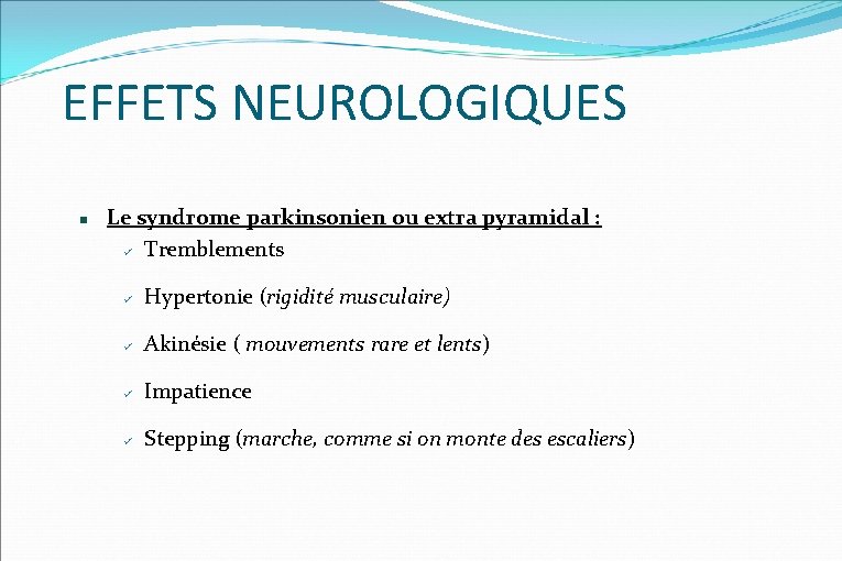 EFFETS NEUROLOGIQUES Le syndrome parkinsonien ou extra pyramidal : Tremblements Hypertonie (rigidité musculaire) Akinésie