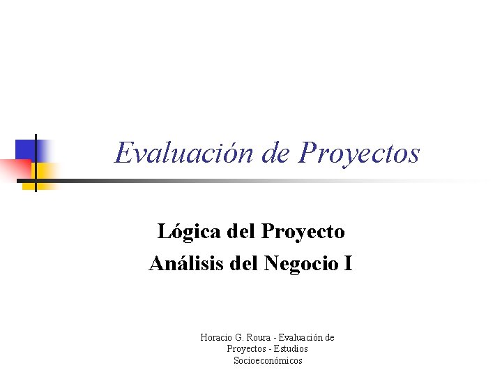 Evaluación de Proyectos Lógica del Proyecto Análisis del Negocio I Horacio G. Roura -