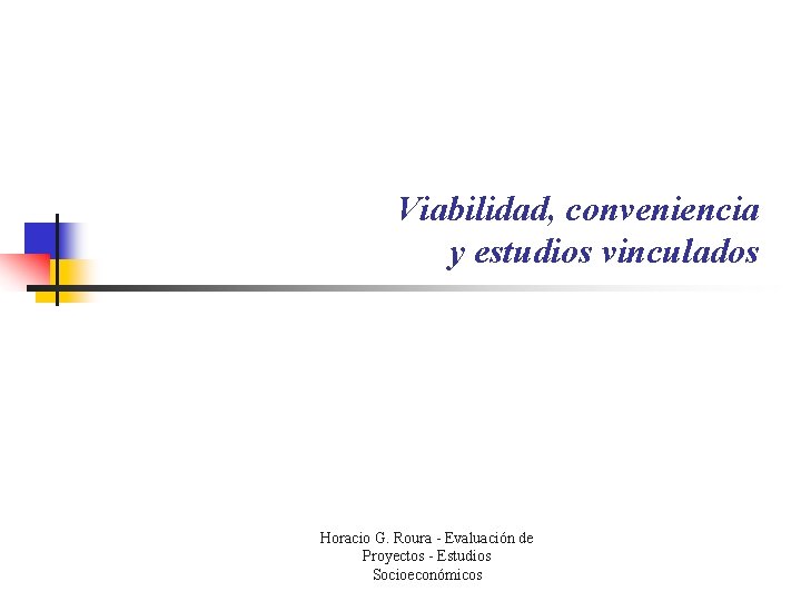 Viabilidad, conveniencia y estudios vinculados Horacio G. Roura - Evaluación de Proyectos - Estudios