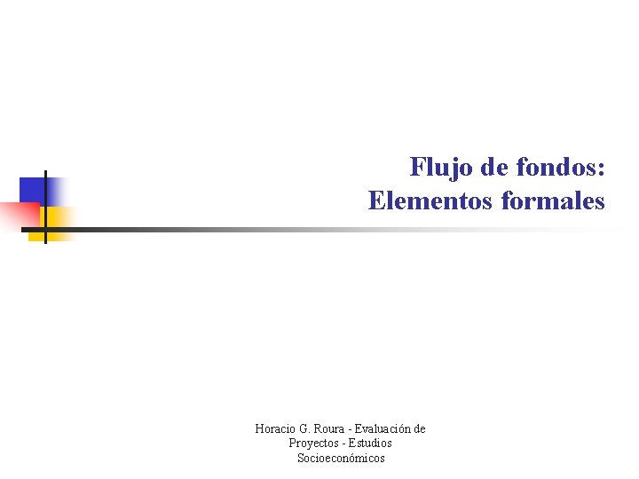 Flujo de fondos: Elementos formales Horacio G. Roura - Evaluación de Proyectos - Estudios