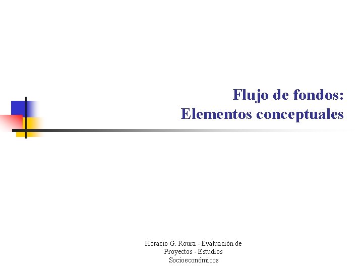 Flujo de fondos: Elementos conceptuales Horacio G. Roura - Evaluación de Proyectos - Estudios