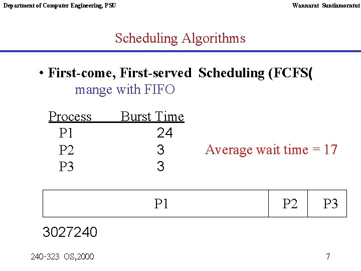 Department of Computer Engineering, PSU Wannarat Suntiamorntut Scheduling Algorithms • First-come, First-served Scheduling (FCFS(