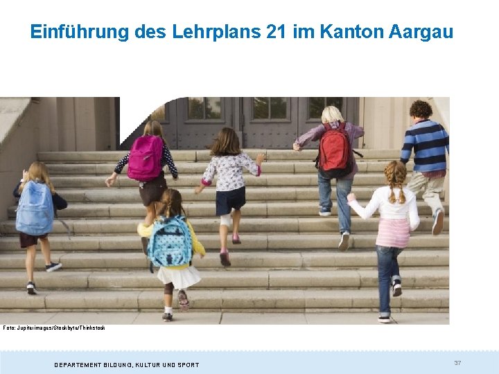 Einführung des Lehrplans 21 im Kanton Aargau Foto: Jupiterimages/Stockbyte/Thinkstock DEPARTEMENT BILDUNG, KULTUR UND SPORT