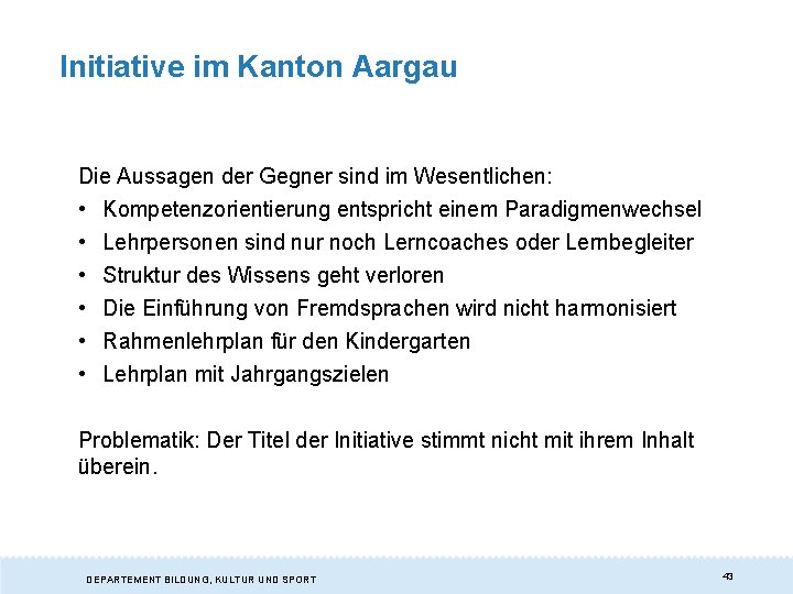Initiative im Kanton Aargau Die Aussagen der Gegner sind im Wesentlichen: • Kompetenzorientierung entspricht