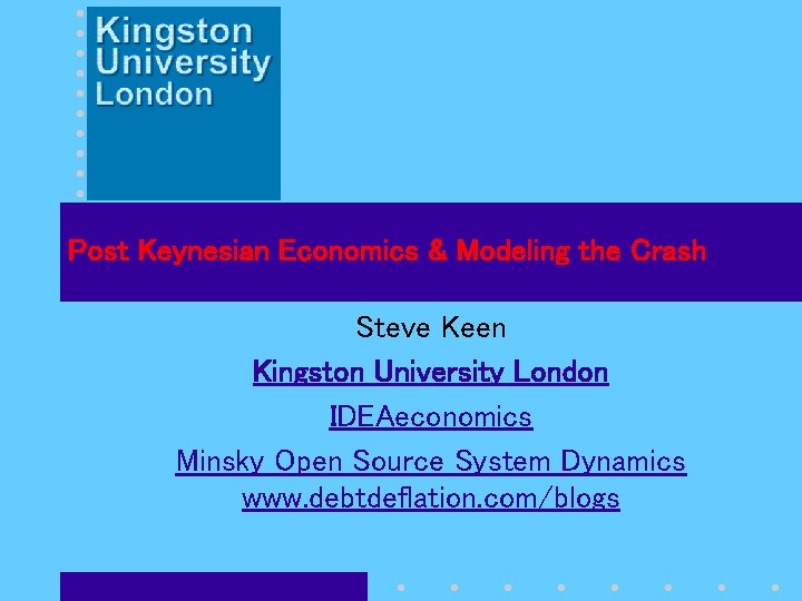 Post Keynesian Economics & Modeling the Crash Steve Keen Kingston University London IDEAeconomics Minsky