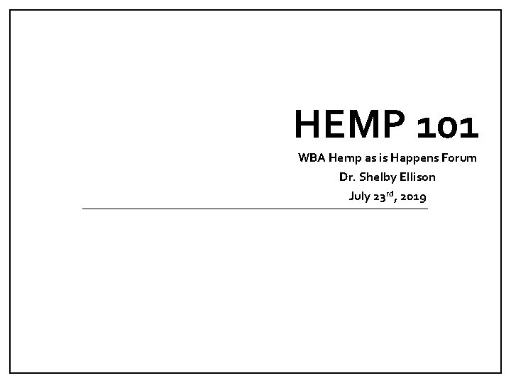 HEMP 101 WBA Hemp as is Happens Forum Dr. Shelby Ellison July 23 rd,