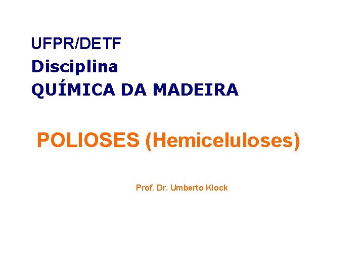 UFPR/DETF Disciplina QUÍMICA DA MADEIRA POLIOSES (Hemiceluloses) Prof. Dr. Umberto Klock 