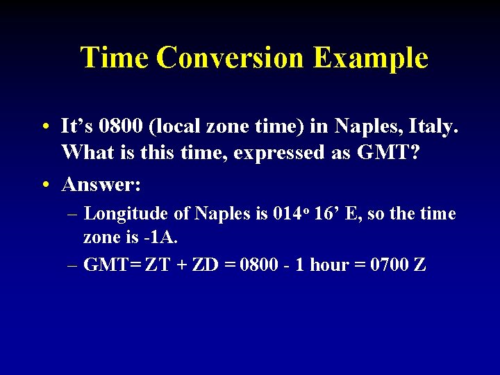 Time Conversion Example • It’s 0800 (local zone time) in Naples, Italy. What is