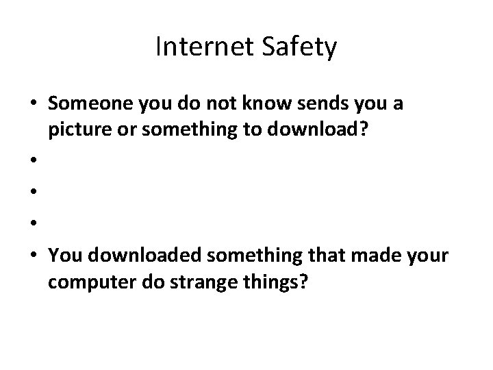 Internet Safety • Someone you do not know sends you a picture or something