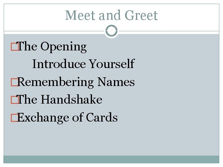 Meet and Greet �The Opening Introduce Yourself �Remembering Names �The Handshake �Exchange of Cards