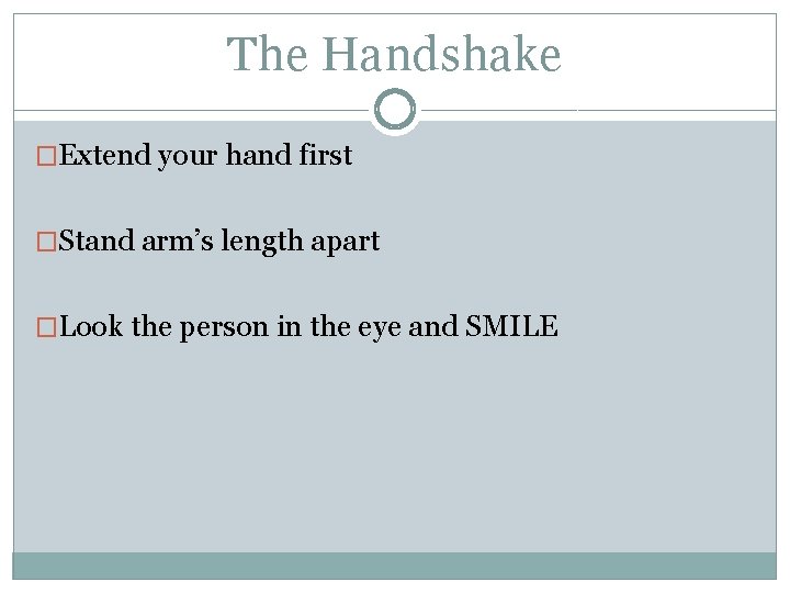 The Handshake �Extend your hand first �Stand arm’s length apart �Look the person in