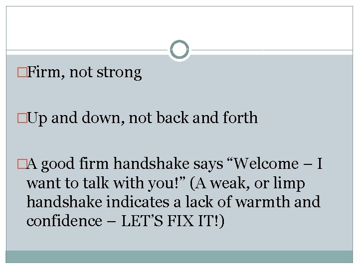 �Firm, not strong �Up and down, not back and forth �A good firm handshake