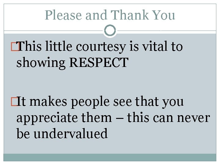 Please and Thank You �This little courtesy is vital to showing RESPECT �It makes