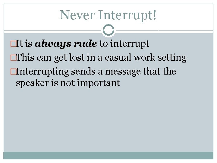 Never Interrupt! �It is always rude to interrupt �This can get lost in a
