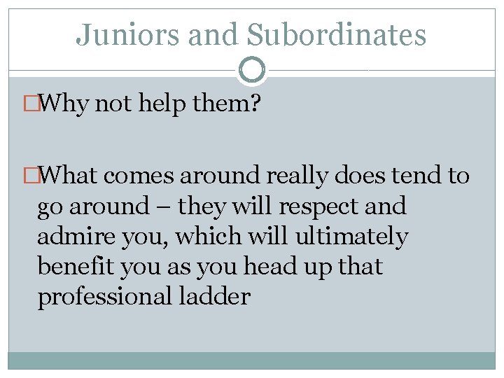 Juniors and Subordinates �Why not help them? �What comes around really does tend to