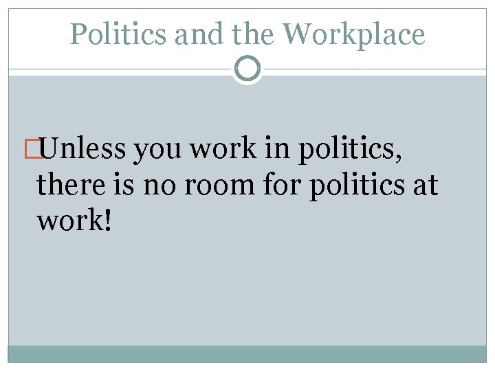 Politics and the Workplace �Unless you work in politics, there is no room for