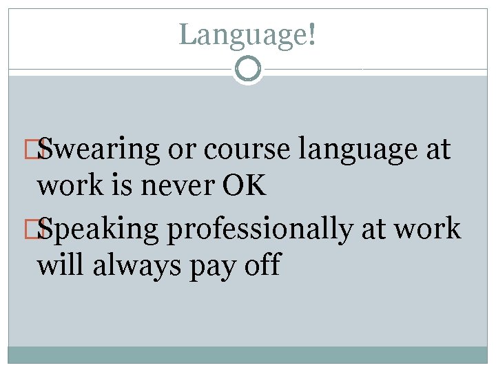 Language! �Swearing or course language at work is never OK �Speaking professionally at work