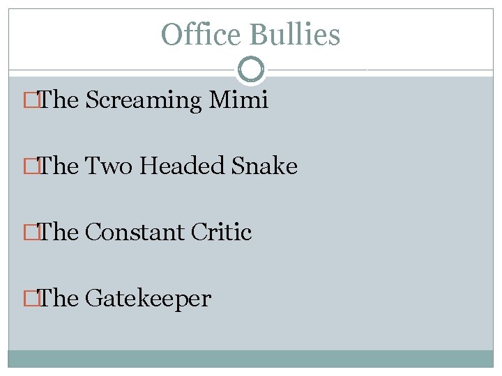 Office Bullies �The Screaming Mimi �The Two Headed Snake �The Constant Critic �The Gatekeeper