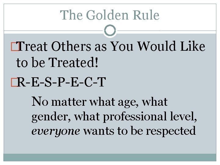 The Golden Rule �Treat Others as You Would Like to be Treated! �R-E-S-P-E-C-T No