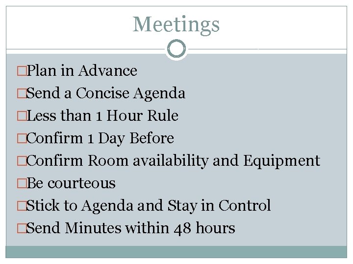 Meetings �Plan in Advance �Send a Concise Agenda �Less than 1 Hour Rule �Confirm