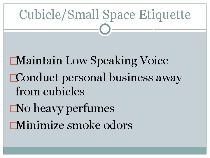 Cubicle/Small Space Etiquette �Maintain Low Speaking Voice �Conduct personal business away from cubicles �No