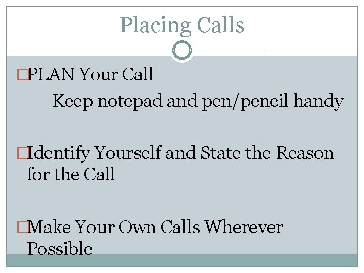 Placing Calls �PLAN Your Call Keep notepad and pen/pencil handy �Identify Yourself and State