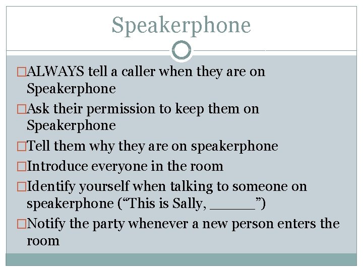 Speakerphone �ALWAYS tell a caller when they are on Speakerphone �Ask their permission to