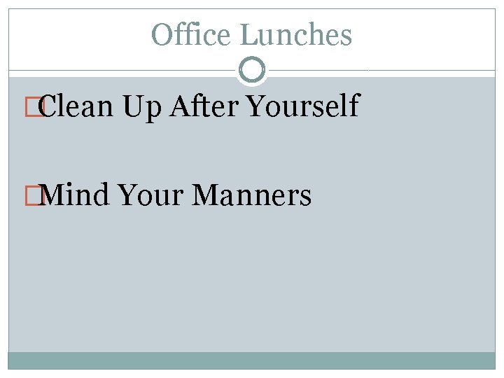 Office Lunches �Clean Up After Yourself �Mind Your Manners 