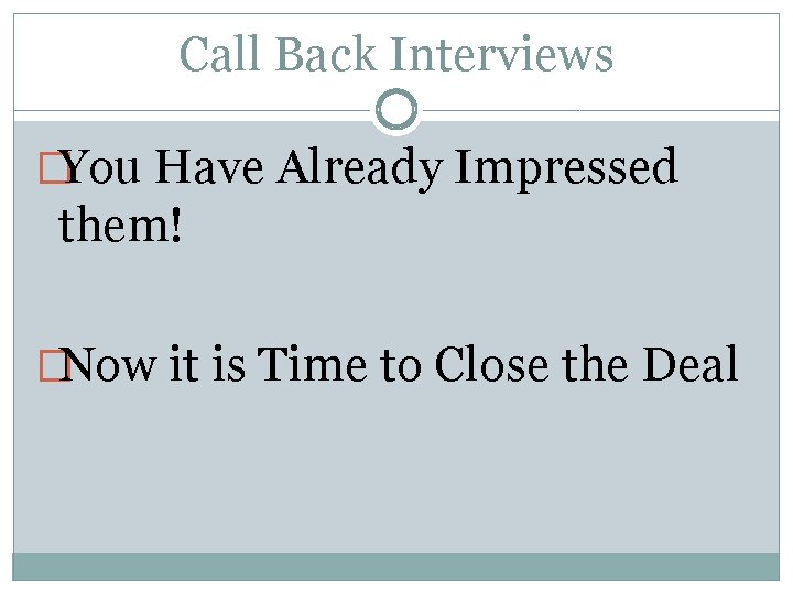 Call Back Interviews �You Have Already Impressed them! �Now it is Time to Close